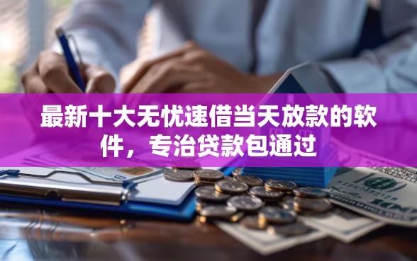 最新十大无忧速借当天放款的软件，专治贷款包通过