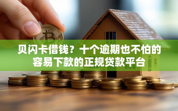 贝闪卡借钱？十个逾期也不怕的容易下款的正规贷款平台