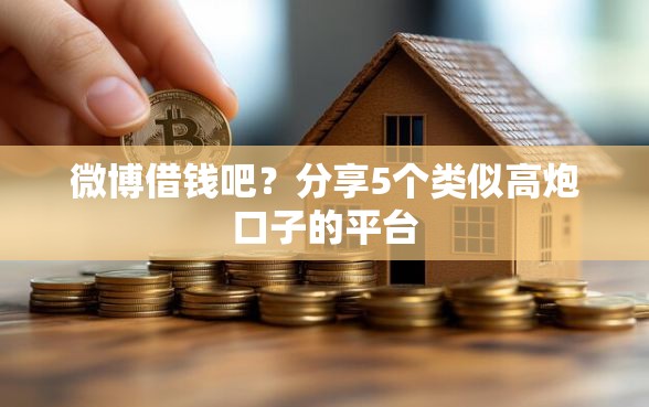 微博借钱吧?分享5个类似高炮口子的平台 微博借钱吧?分享5个类似高炮口子的平台