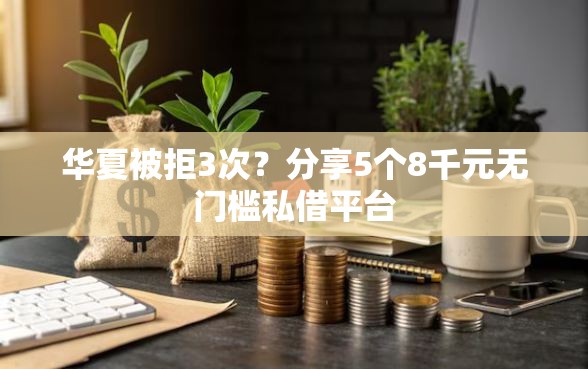 华夏被拒3次？分享5个8千元无门槛私借平台