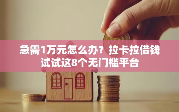急需1万元怎么办？拉卡拉借钱试试这8个无门槛平台