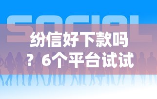 纷信好下款吗?6个平台试试看哪个能下款 纷信好下款吗?6个平台试试看哪个能下款