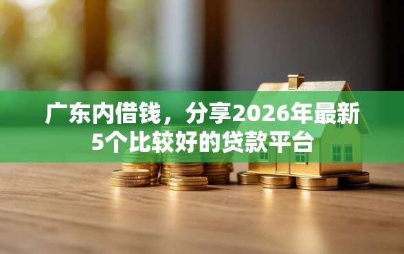 广东内借钱，分享2026年最新5个比较好的贷款平台