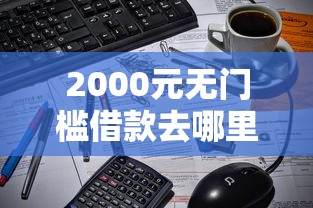 2000元无门槛借款去哪里？急速今有借钱看这6个平台