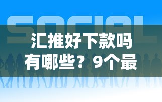 汇推好下款吗有哪些？9个最新货款平台推荐给你