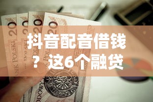 抖音配音借钱？这6个融贷款平台值得一试