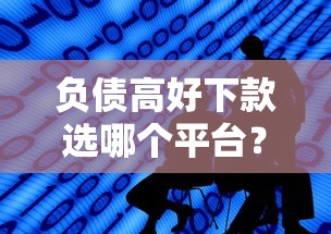 负债高好下款选哪个平台？7个能下款的平台推荐