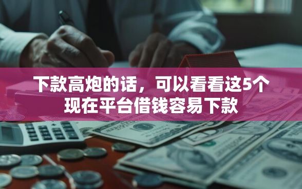 下款高炮的话，可以看看这5个现在平台借钱容易下款