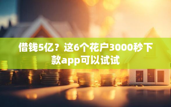 借钱5亿？这6个花户3000秒下款app可以试试