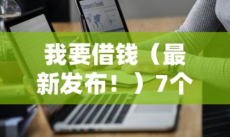 我要借钱（最新发布！）7个贷款服务平台