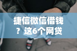 捷信微信借钱？这6个网贷平台一定能借到钱可以试试