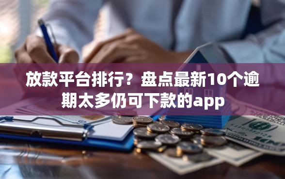 放款平台排行？盘点最新10个逾期太多仍可下款的app