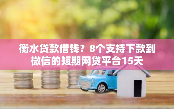 衡水贷款借钱？8个支持下款到微信的短期网贷平台15天