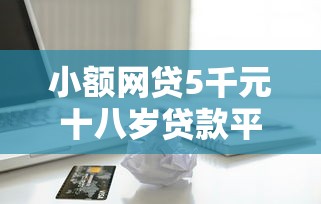 小额网贷5千元十八岁贷款平台，电脑操作借钱的5个平台介绍