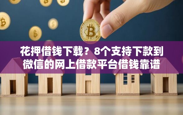花押借钱下载？8个支持下款到微信的网上借款平台借钱靠谱