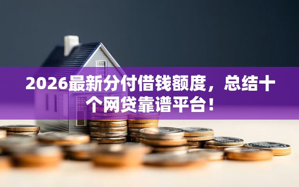 2026最新分付借钱额度，总结十个网贷靠谱平台！