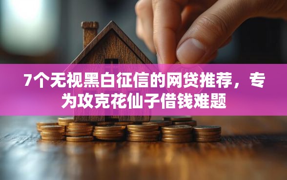 7个无视黑白征信的网贷推荐，专为攻克花仙子借钱难题