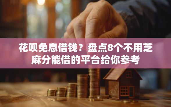 花呗免息借钱？盘点8个不用芝麻分能借的平台给你参考