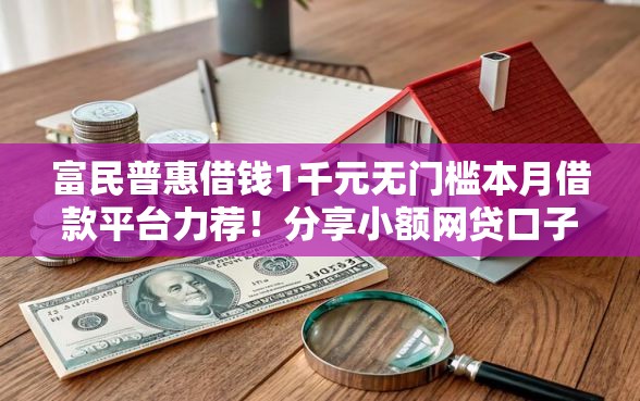 富民普惠借钱1千元无门槛本月借款平台力荐！分享小额网贷口子1千元无门槛借款
