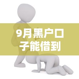 9月黑户口子能借到钱吗？2千元无门槛借款8个平台推荐