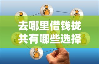 去哪里借钱拢共有哪些选择？8个平台黑户可以借到钱呢详解