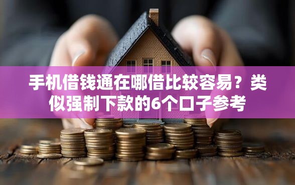 手机借钱通在哪借比较容易？类似强制下款的6个口子参考