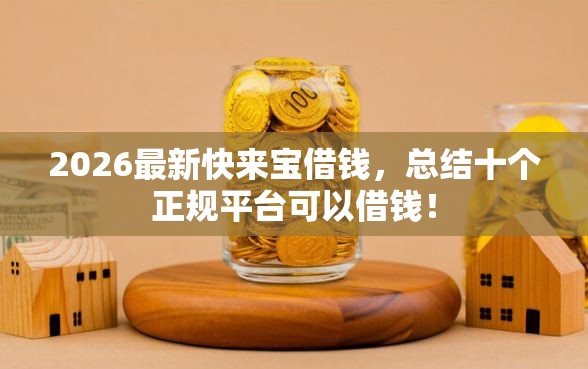 2026最新快来宝借钱，总结十个正规平台可以借钱！
