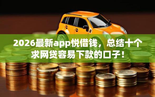 2026最新app悦借钱，总结十个求网贷容易下款的口子！