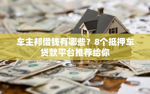 车主邦借钱有哪些？8个抵押车贷款平台推荐给你