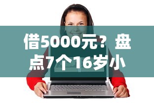 借5000元？盘点7个16岁小额贷款平台给你参考