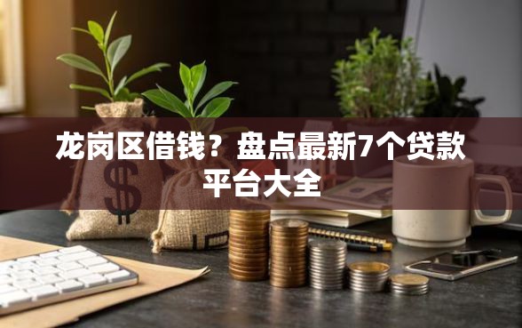 龙岗区借钱？盘点最新7个贷款平台大全