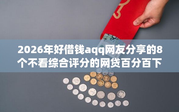 2026年好借钱aqq网友分享的8个不看综合评分的网贷百分百下款口子我觉得不错！