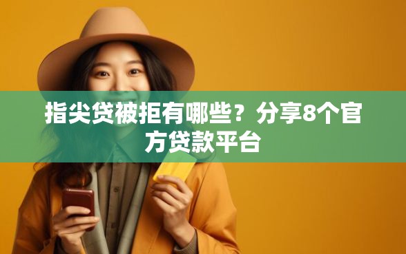 指尖贷被拒有哪些？分享8个官方贷款平台