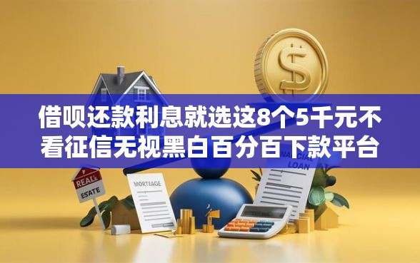 借呗还款利息就选这8个5千元不看征信无视黑白百分百下款平台