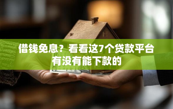 借钱免息?看看这7个贷款平台有没有能下款的 借钱免息?看看这7个贷款平台有没有能下款的