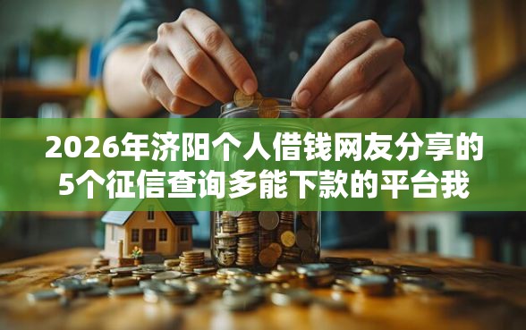2026年济阳个人借钱网友分享的5个征信查询多能下款的平台我觉得不错！