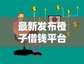 最新发布橙子借钱平台，私人借钱2000元有这5个渠道