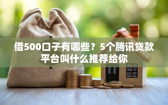 借500口子有哪些？5个腾讯贷款平台叫什么推荐给你
