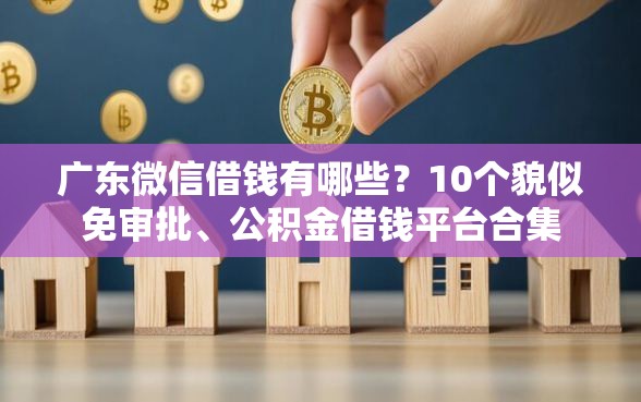 广东微信借钱有哪些？10个貌似免审批、公积金借钱平台合集