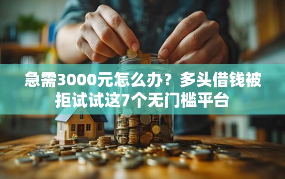 急需3000元怎么办？多头借钱被拒试试这7个无门槛平台