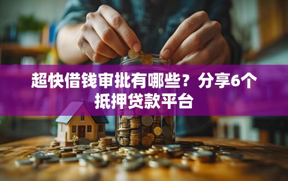 超快借钱审批有哪些？分享6个抵押贷款平台