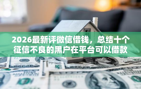 2026最新评微信借钱，总结十个征信不良的黑户在平台可以借款！