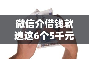 微信介借钱就选这6个5千元黑名单能借钱的平台
