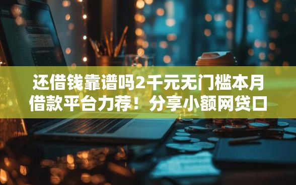 还借钱靠谱吗2千元无门槛本月借款平台力荐！分享小额网贷口子2千元无门槛借款