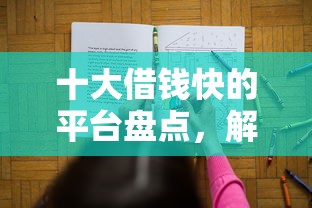 十大借钱快的平台盘点，解决贷款网上借钱的问题