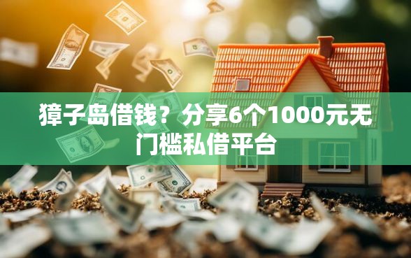 獐子岛借钱？分享6个1000元无门槛私借平台