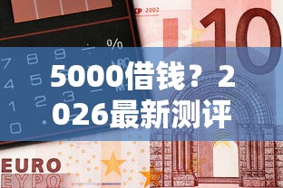 5000借钱？2026最新测评10个平台黑户可以借到钱呢