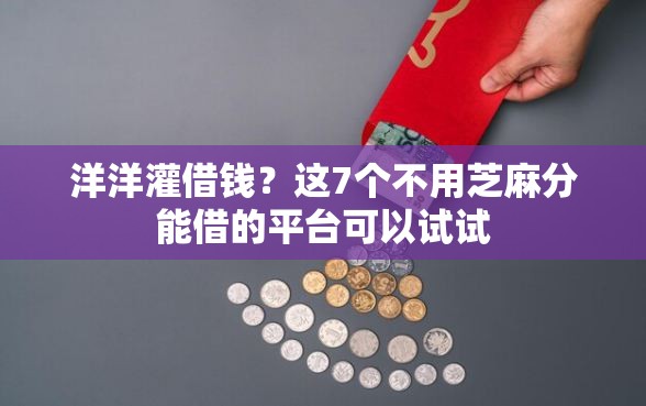 洋洋灌借钱？这7个不用芝麻分能借的平台可以试试