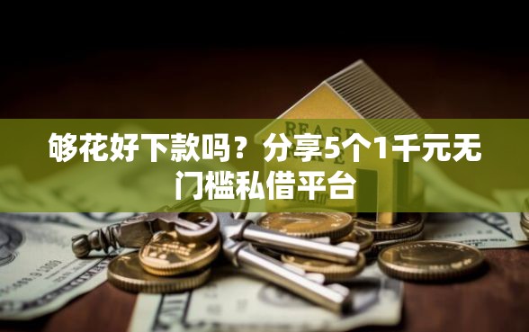 够花好下款吗？分享5个1千元无门槛私借平台