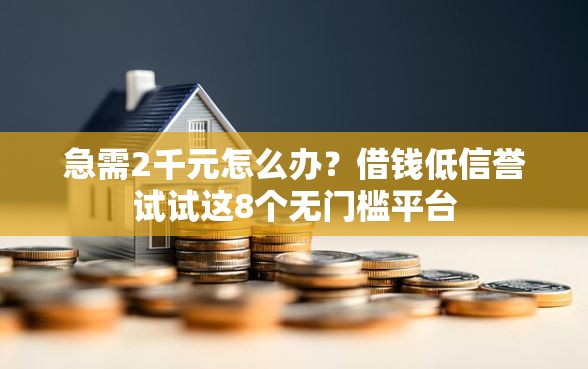 急需2千元怎么办？借钱低信誉试试这8个无门槛平台